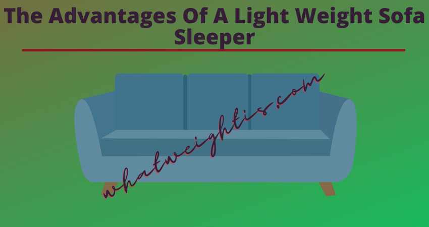 The Advantages Of A Light Weight Sofa Sleeper