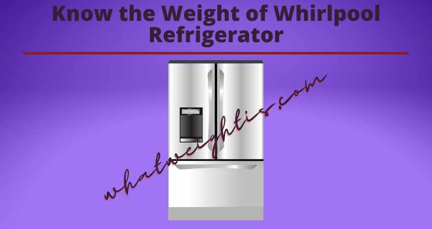 Know the Weight of Whirlpool Refrigerator