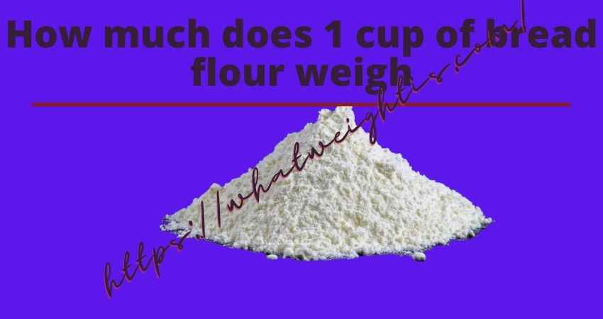 how-much-does-1-cup-of-bread-flour-weigh